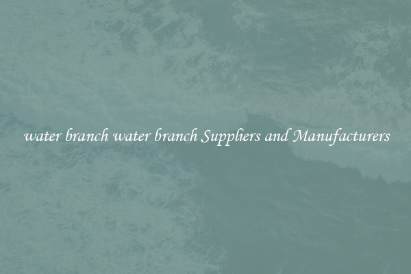 water branch water branch Suppliers and Manufacturers