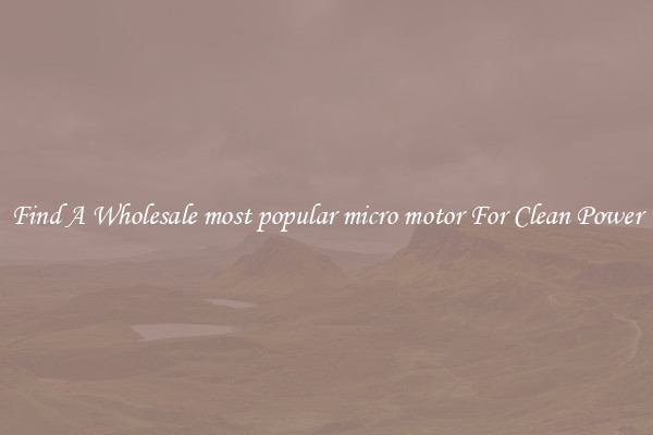 Find A Wholesale most popular micro motor For Clean Power
