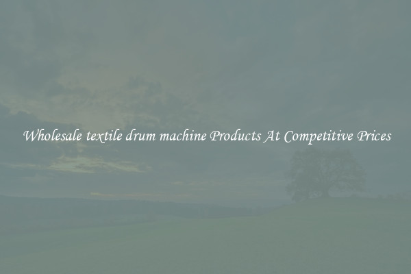 Wholesale textile drum machine Products At Competitive Prices