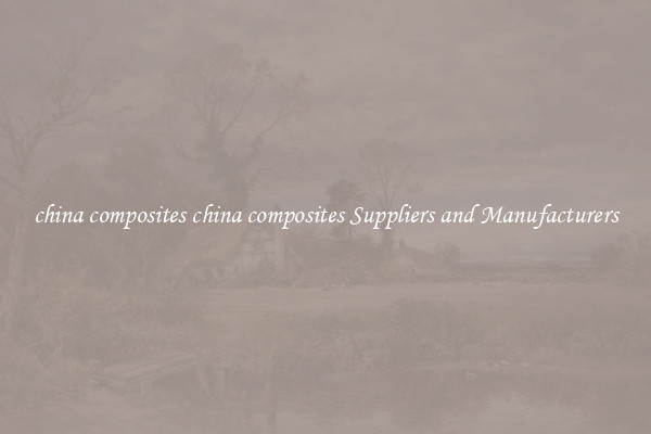 china composites china composites Suppliers and Manufacturers